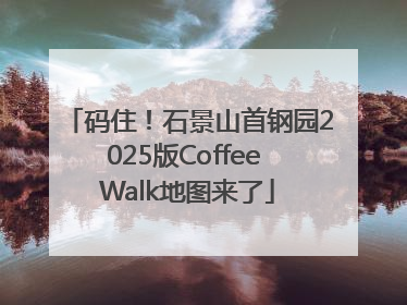码住！石景山首钢园2025版Coffee Walk地图来了