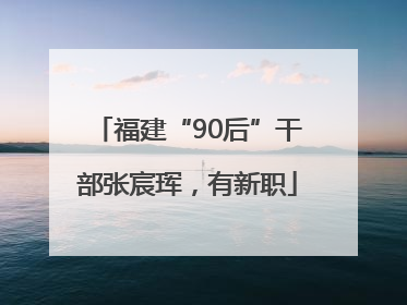 福建“90后”干部张宸珲，有新职