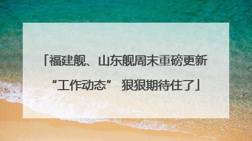 福建舰、山东舰周末重磅更新“工作动态” 狠狠期待住了