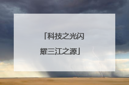 科技之光闪耀三江之源