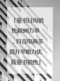童书日均销售超90万单，抖音电商多措并举助力优质童书销售