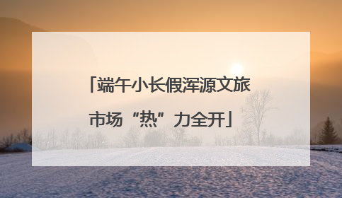 端午小长假浑源文旅市场“热”力全开