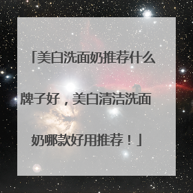 美白洗面奶推荐什么牌子好，美白清洁洗面奶哪款好用推荐！