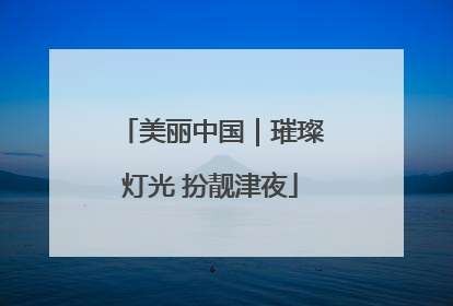 美丽中国｜璀璨灯光 扮靓津夜