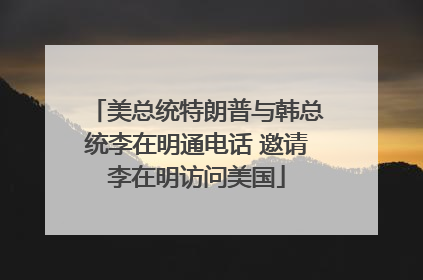 美总统特朗普与韩总统李在明通电话 邀请李在明访问美国