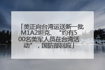 美正向台湾运送新一批M1A2坦克、“约有500名美军人员在台湾活动”，国防部回应