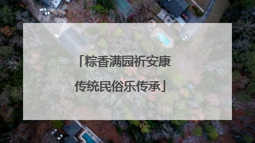 粽香满园祈安康 传统民俗乐传承