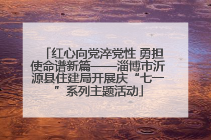 红心向党淬党性 勇担使命谱新篇——淄博市沂源县住建局开展庆“七一”系列主题活动