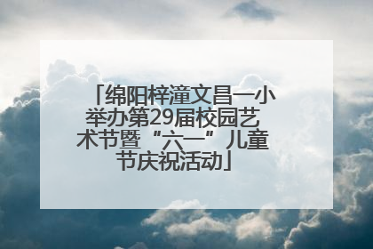 绵阳梓潼文昌一小举办第29届校园艺术节暨“六一”儿童节庆祝活动