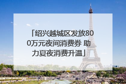 绍兴越城区发放800万元夜间消费券 助力夏夜消费升温