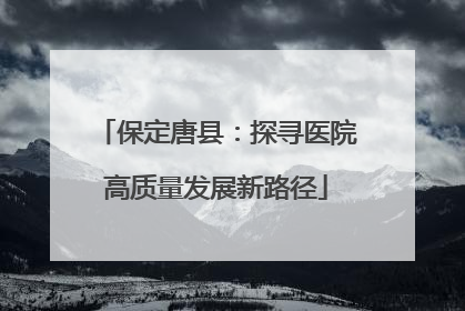 保定唐县：探寻医院高质量发展新路径