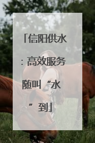 信阳供水：高效服务 随叫“水”到