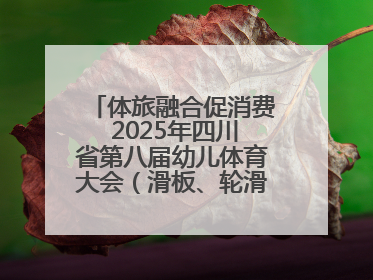 体旅融合促消费 2025年四川省第八届幼儿体育大会（滑板、轮滑）开幕