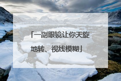 一副眼镜让你天旋地转、视线模糊