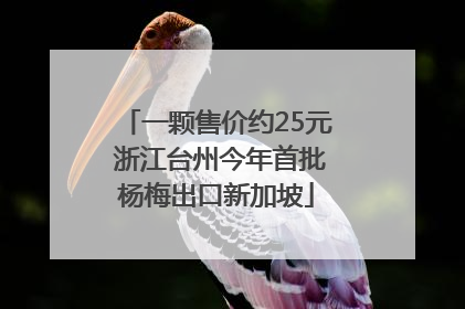 一颗售价约25元 浙江台州今年首批杨梅出口新加坡