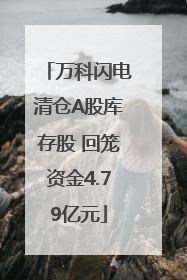 万科闪电清仓A股库存股 回笼资金4.79亿元