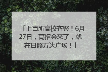 上百所高校齐聚！6月27日，高招会来了，就在日照万达广场！