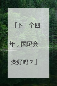 下一个四年，国足会变好吗？