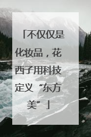 不仅仅是化妆品，花西子用科技定义“东方美”