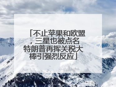 不止苹果和欧盟，三星也被点名 特朗普再挥关税大棒引强烈反应
