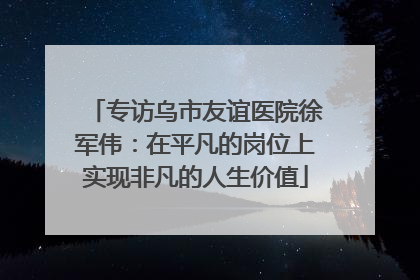专访乌市友谊医院徐军伟：在平凡的岗位上实现非凡的人生价值