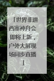 世界非遗西塞神舟会即将上新，户外大屏现场同步直播