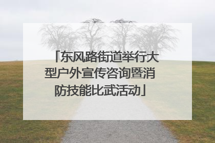 东风路街道举行大型户外宣传咨询暨消防技能比武活动
