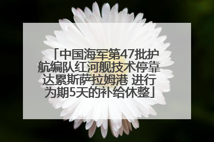 中国海军第47批护航编队红河舰技术停靠达累斯萨拉姆港 进行为期5天的补给休整