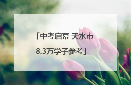 中考启幕 天水市8.3万学子参考