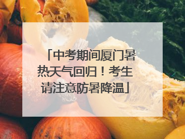 中考期间厦门暑热天气回归！考生请注意防暑降温