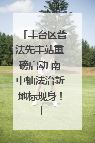 丰台区普法先丰站重磅启动 南中轴法治新地标现身！