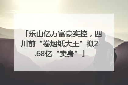 乐山亿万富豪实控，四川前“卷烟纸大王”拟2.68亿“卖身”