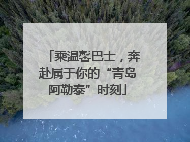 乘温馨巴士，奔赴属于你的“青岛阿勒泰”时刻