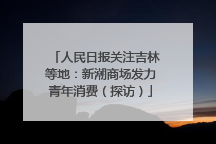 人民日报关注吉林等地：新潮商场发力青年消费（探访）