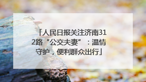 人民日报关注济南312路“公交夫妻”：温情守护，便利群众出行