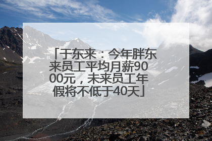 于东来：今年胖东来员工平均月薪9000元，未来员工年假将不低于40天