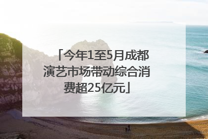今年1至5月成都演艺市场带动综合消费超25亿元