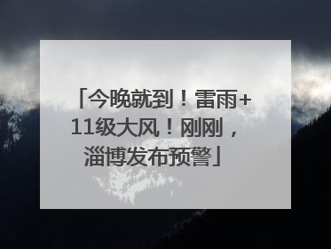 今晚就到！雷雨+11级大风！刚刚，淄博发布预警