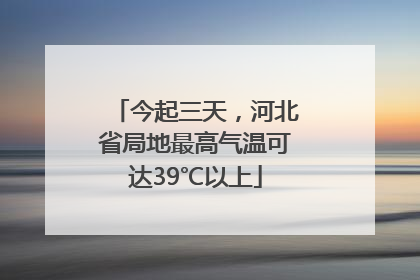 今起三天，河北省局地最高气温可达39℃以上