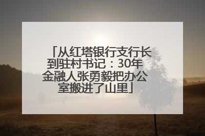 从红塔银行支行长到驻村书记：30年金融人张勇毅把办公室搬进了山里