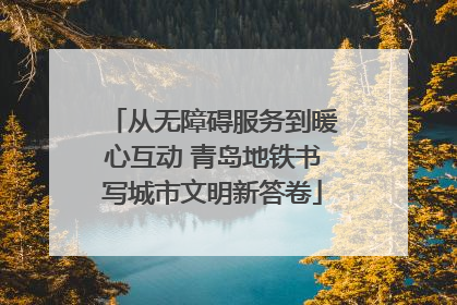 从无障碍服务到暖心互动 青岛地铁书写城市文明新答卷