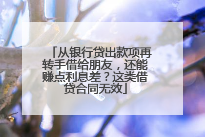 从银行贷出款项再转手借给朋友，还能赚点利息差？这类借贷合同无效