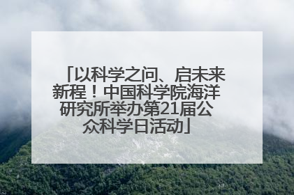 以科学之问、启未来新程！中国科学院海洋研究所举办第21届公众科学日活动
