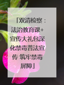 双清检察：法治教育课+宣传大礼包深化禁毒普法宣传 筑牢禁毒屏障
