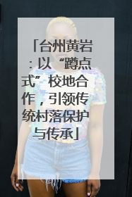 台州黄岩：以“蹲点式”校地合作，引领传统村落保护与传承