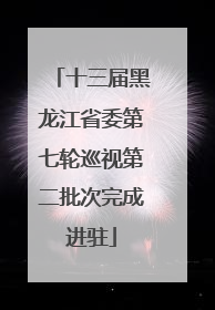 十三届黑龙江省委第七轮巡视第二批次完成进驻