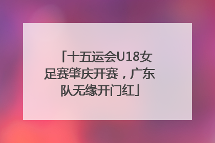 十五运会U18女足赛肇庆开赛，广东队无缘开门红
