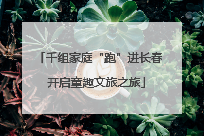 千组家庭“跑”进长春 开启童趣文旅之旅