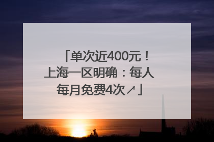单次近400元！上海一区明确：每人每月免费4次↗