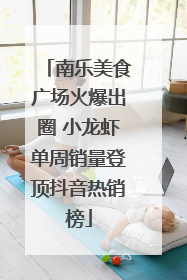 南乐美食广场火爆出圈 小龙虾单周销量登顶抖音热销榜